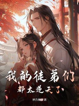 我的徒弟们都太逆天了短剧